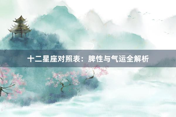 十二星座对照表：脾性与气运全解析