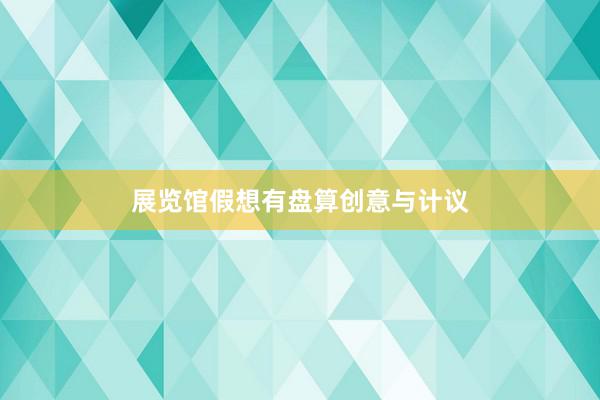 展览馆假想有盘算创意与计议
