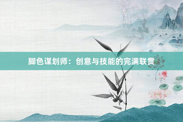 脚色谋划师：创意与技能的完满联贯