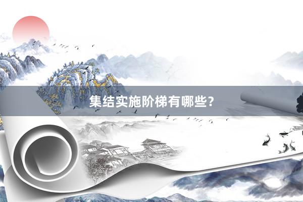 集结实施阶梯有哪些?