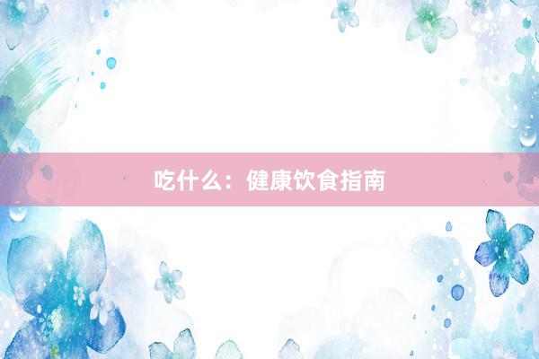 吃什么:健康饮食指南